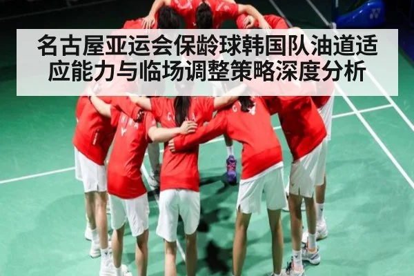 名古屋亚运会保龄球韩国队油道适应能力与临场调整策略深度分析