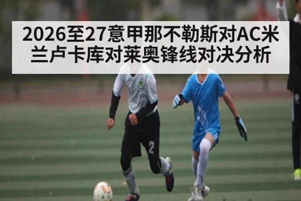 2026至27意甲那不勒斯对AC米兰卢卡库对莱奥锋线对决分析